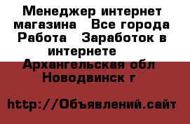 Менеджер интернет магазина - Все города Работа » Заработок в интернете   . Архангельская обл.,Новодвинск г.